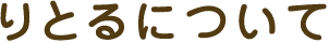 りとるについて